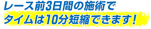 レース前3日間の施術でタイムは10分短縮できます!